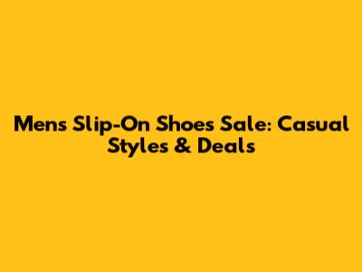 Men's Slip-On Shoes Sale: Casual Styles & Deals
