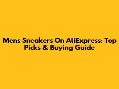 Men's Sneakers On AliExpress: Top Picks & Buying Guide