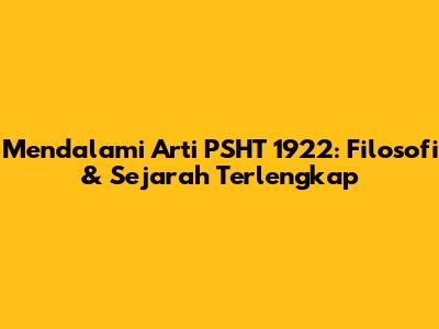 Mendalami Arti PSHT 1922: Filosofi & Sejarah Terlengkap