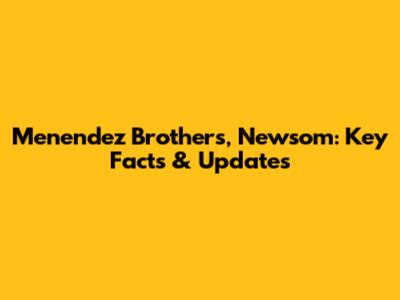 Menendez Brothers, Newsom: Key Facts & Updates