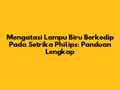 Mengatasi Lampu Biru Berkedip Pada Setrika Philips: Panduan Lengkap