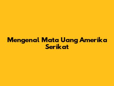 Mengenal Mata Uang Amerika Serikat