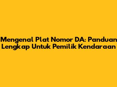 Mengenal Plat Nomor DA: Panduan Lengkap Untuk Pemilik Kendaraan
