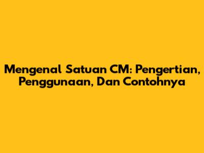 Mengenal Satuan CM: Pengertian, Penggunaan, Dan Contohnya