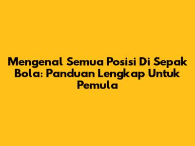 Mengenal Semua Posisi Di Sepak Bola: Panduan Lengkap Untuk Pemula