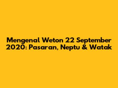 Mengenal Weton 22 September 2020: Pasaran, Neptu & Watak