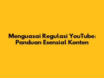 Menguasai Regulasi YouTube: Panduan Esensial Konten
