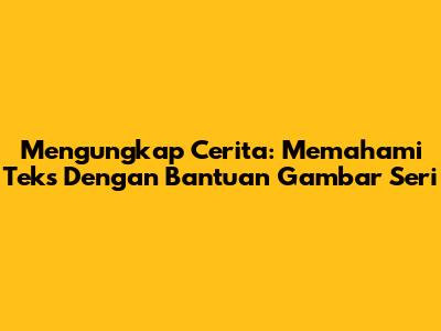 Mengungkap Cerita: Memahami Teks Dengan Bantuan Gambar Seri