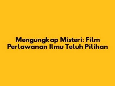 Mengungkap Misteri: Film Perlawanan Ilmu Teluh Pilihan
