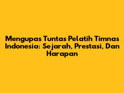 Mengupas Tuntas Pelatih Timnas Indonesia: Sejarah, Prestasi, Dan Harapan