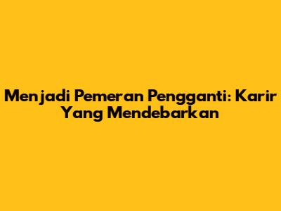 Menjadi Pemeran Pengganti: Karir Yang Mendebarkan
