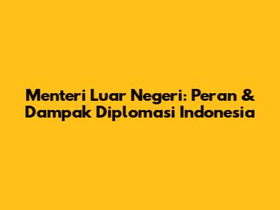 Menteri Luar Negeri: Peran & Dampak Diplomasi Indonesia