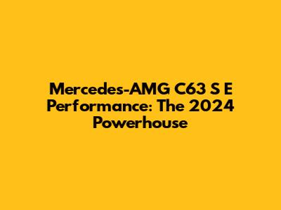 Mercedes-AMG C63 S E Performance: The 2024 Powerhouse