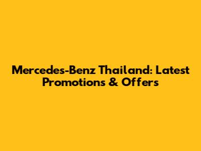 Mercedes-Benz Thailand: Latest Promotions & Offers