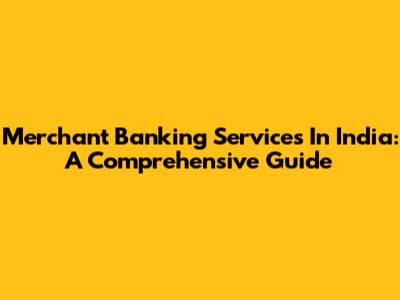 Merchant Banking Services In India: A Comprehensive Guide
