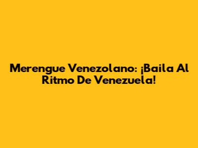 Merengue Venezolano: ¡Baila Al Ritmo De Venezuela!