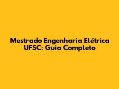 Mestrado Engenharia Elétrica UFSC: Guia Completo