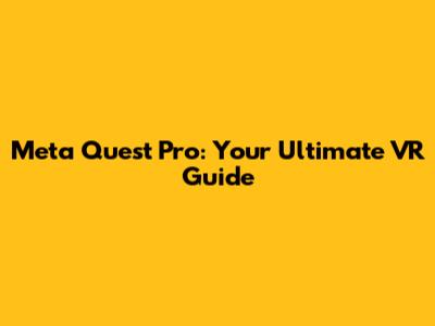 Meta Quest Pro: Your Ultimate VR Guide
