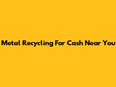 Metal Recycling For Cash Near You