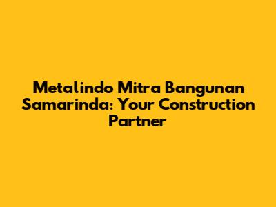 Metalindo Mitra Bangunan Samarinda: Your Construction Partner