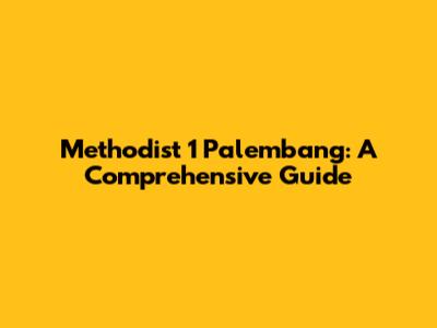 Methodist 1 Palembang: A Comprehensive Guide