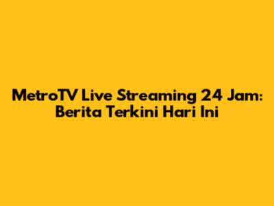 MetroTV Live Streaming 24 Jam: Berita Terkini Hari Ini