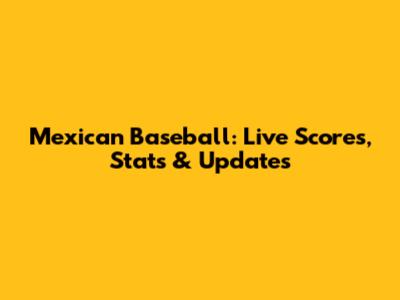 Mexican Baseball: Live Scores, Stats & Updates