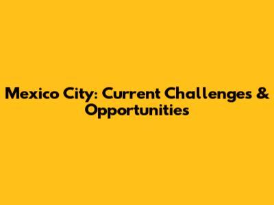 Mexico City: Current Challenges & Opportunities