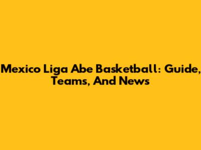 Mexico Liga Abe Basketball: Guide, Teams, And News