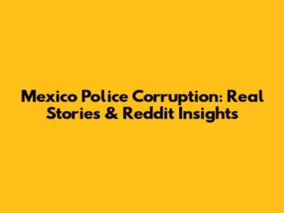 Mexico Police Corruption: Real Stories & Reddit Insights