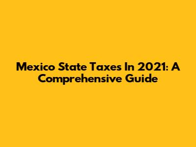 Mexico State Taxes In 2021: A Comprehensive Guide