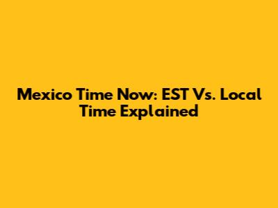 Mexico Time Now: EST Vs. Local Time Explained