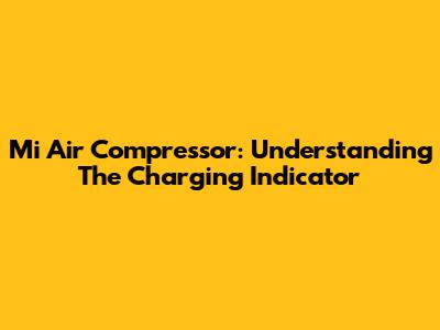 Mi Air Compressor: Understanding The Charging Indicator
