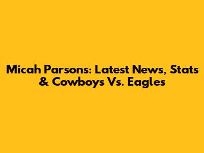 Micah Parsons: Latest News, Stats & Cowboys Vs. Eagles