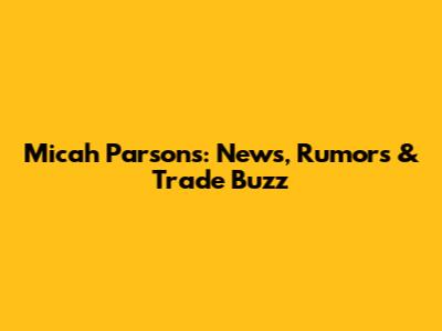 Micah Parsons: News, Rumors & Trade Buzz
