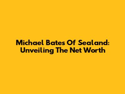 Michael Bates Of Sealand: Unveiling The Net Worth