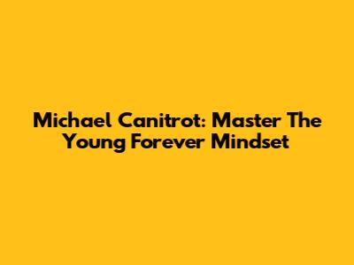 Michael Canitrot: Master The "Young Forever" Mindset