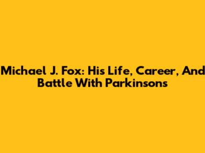 Michael J. Fox: His Life, Career, And Battle With Parkinson's