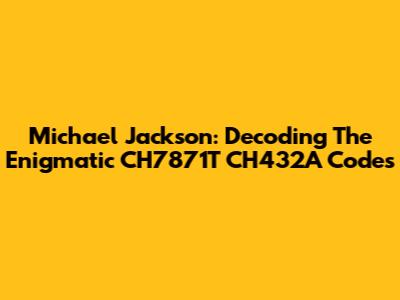 Michael Jackson: Decoding The Enigmatic CH7871T CH432A Codes
