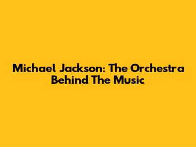 Michael Jackson: The Orchestra Behind The Music