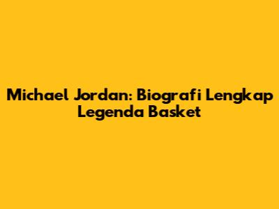 Michael Jordan: Biografi Lengkap Legenda Basket