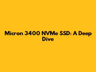 Micron 3400 NVMe SSD: A Deep Dive
