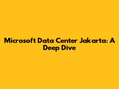 Microsoft Data Center Jakarta: A Deep Dive