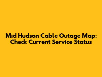 Mid Hudson Cable Outage Map: Check Current Service Status
