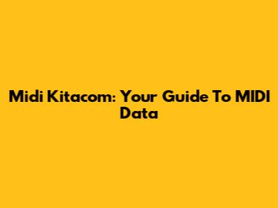Midi Kitacom: Your Guide To MIDI Data