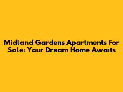 Midland Gardens Apartments For Sale: Your Dream Home Awaits