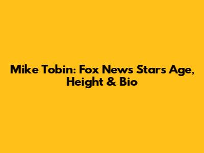 Mike Tobin: Fox News Star's Age, Height & Bio