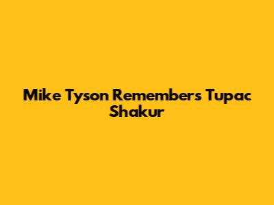 Mike Tyson Remembers Tupac Shakur