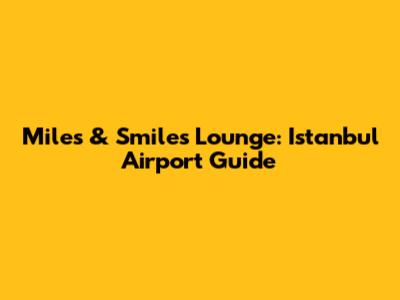 Miles & Smiles Lounge: Istanbul Airport Guide