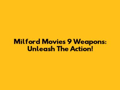 Milford Movies 9 Weapons: Unleash The Action!